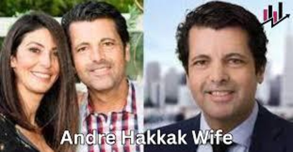 Andre Hakkak Wife: A Glimpse into Her Life and Influence