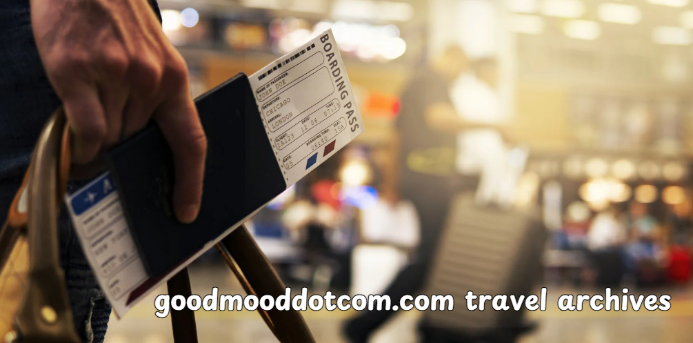 Goodmooddotcom.com Travel Archives: Your Ultimate Guide to Memorable Journeys