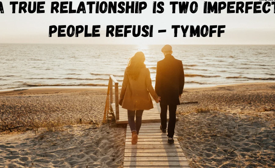 A True Relationship Is Two Imperfect People Refusi - Tymoff